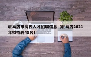 驻马店市高校人才招聘信息（驻马店2021年拟招聘49名）