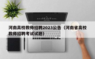 河南高校教师招聘2023公告（河南省高校教师招聘考试试题）