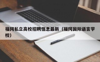 福冈私立高校招聘信息最新(福冈国际语言学校) 福冈私立高校招聘信息最新(福冈国际语言学校)