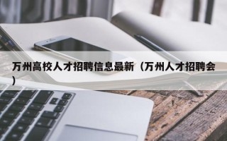 万州高校人才招聘信息最新（万州人才招聘会）