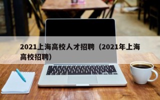 2021上海高校人才招聘（2021年上海高校招聘）