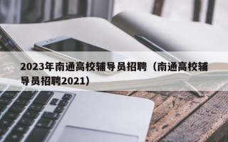 2023年南通高校辅导员招聘（南通高校辅导员招聘2021）
