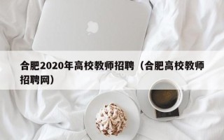 合肥2020年高校教师招聘（合肥高校教师招聘网）