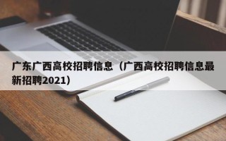 广东广西高校招聘信息（广西高校招聘信息最新招聘2021）