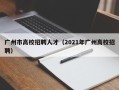广州市高校招聘人才（2021年广州高校招聘）