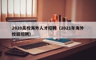 2020高校海外人才招聘（2021年海外校园招聘）