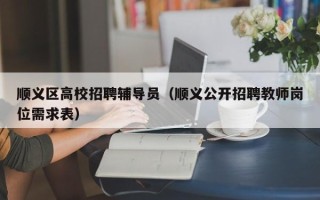 顺义区高校招聘辅导员（顺义公开招聘教师岗位需求表）