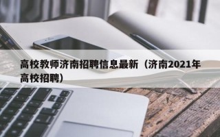 高校教师济南招聘信息最新（济南2021年高校招聘）