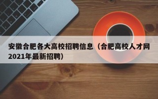 安徽合肥各大高校招聘信息（合肥高校人才网2021年最新招聘）