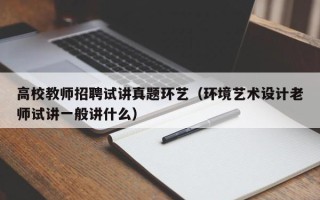 高校教师招聘试讲真题环艺（环境艺术设计老师试讲一般讲什么）