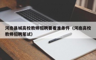河南县城高校教师招聘要看准条件(河南高校教师招聘笔试) 河南县城高校教师招聘要看准条件(河南高校教师招聘笔试)