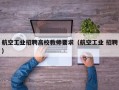 航空工业招聘高校教师要求（航空工业 招聘）