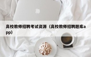 高校教师招聘考试资源（高校教师招聘题库app）