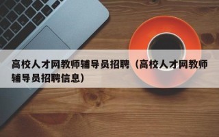 高校人才网教师辅导员招聘（高校人才网教师辅导员招聘信息）