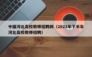 中国河北高校教师招聘网（2021年下半年河北高校教师招聘）