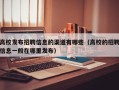 高校发布招聘信息的渠道有哪些（高校的招聘信息一般在哪里发布）