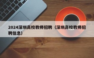 2024深圳高校教师招聘（深圳高校教师招聘信息）