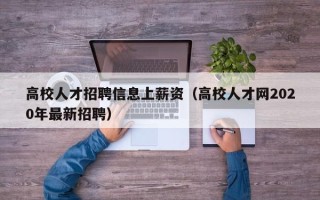 高校人才招聘信息上薪资（高校人才网2020年最新招聘）