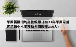 平原新区招聘高校教师（2021年平原示范区招聘中小学及幼儿园教师234人）