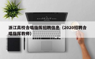 浙江高校合唱指挥招聘信息（2020招聘合唱指挥教师）