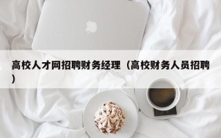 高校人才网招聘财务经理（高校财务人员招聘）