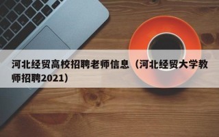 河北经贸高校招聘老师信息(河北经贸大学教师招聘2021) 河北经贸高校招聘老师信息(河北经贸大学教师招聘2021)