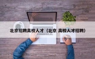 北京招聘高校人才（北京 高校人才招聘）