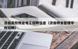 济南高校物业电工招聘信息（济南物业管理学院招聘）
