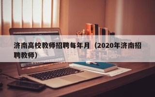 济南高校教师招聘每年月（2020年济南招聘教师）