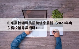 山东高校辅导员招聘信息最新（2021年山东高校辅导员招聘）