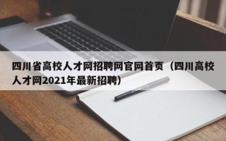 四川省高校人才网招聘网官网首页（四川高校人才网2021年最新招聘）