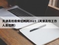 天津高校教师招聘网2023（天津高校工作人员招聘）