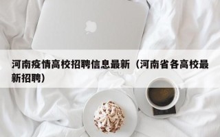河南疫情高校招聘信息最新（河南省各高校最新招聘）