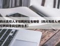 四川高校人才招聘网站有哪些（四川高校人才招聘网官网招聘信息）