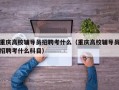 重庆高校辅导员招聘考什么（重庆高校辅导员招聘考什么科目）
