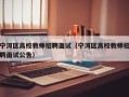 宁河区高校教师招聘面试（宁河区高校教师招聘面试公告）