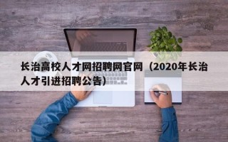 长治高校人才网招聘网官网（2020年长治人才引进招聘公告）