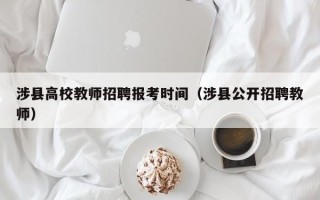 涉县高校教师招聘报考时间（涉县公开招聘教师）