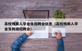 高校残疾人毕业生招聘会信息（高校残疾人毕业生网络招聘会）