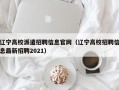 辽宁高校派遣招聘信息官网（辽宁高校招聘信息最新招聘2021）