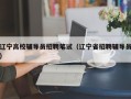 辽宁高校辅导员招聘笔试（辽宁省招聘辅导员）