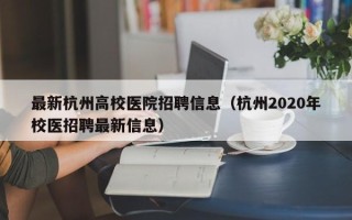 最新杭州高校医院招聘信息（杭州2020年校医招聘最新信息）