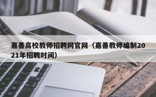 嘉善高校教师招聘网官网（嘉善教师编制2021年招聘时间）