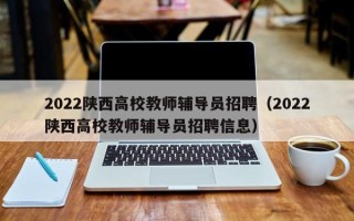 2022陕西高校教师辅导员招聘（2022陕西高校教师辅导员招聘信息）