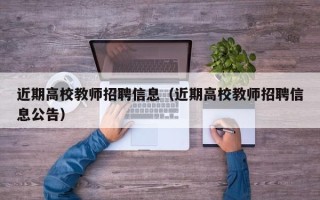 近期高校教师招聘信息（近期高校教师招聘信息公告）