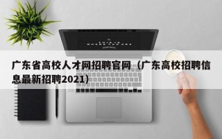 广东省高校人才网招聘官网（广东高校招聘信息最新招聘2021）