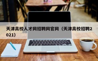 天津高校人才网招聘网官网（天津高校招聘2021）