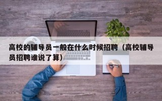 高校的辅导员一般在什么时候招聘（高校辅导员招聘谁说了算）