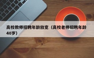 高校教师招聘年龄放宽（高校老师招聘年龄 40岁）