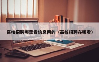 高校招聘哪里看信息网的（高校招聘在哪看）